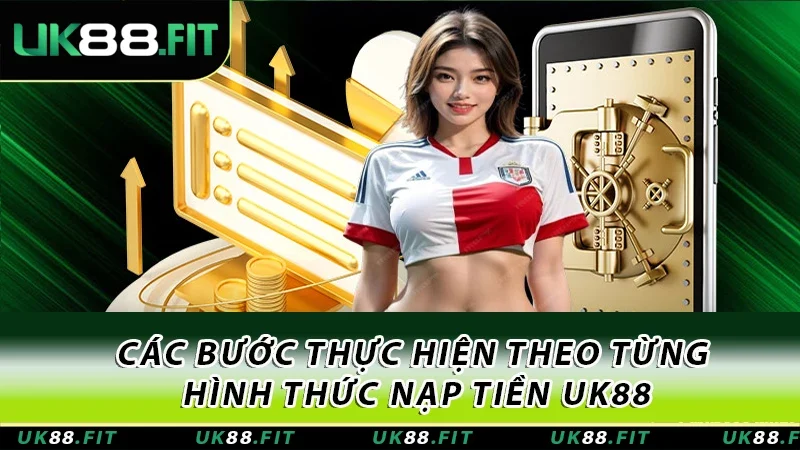Các bước thực hiện theo từng hình thức nạp tiền UK88