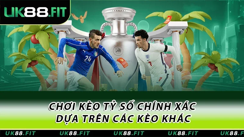 Chơi kèo tỷ số chính xác dựa trên các kèo khác