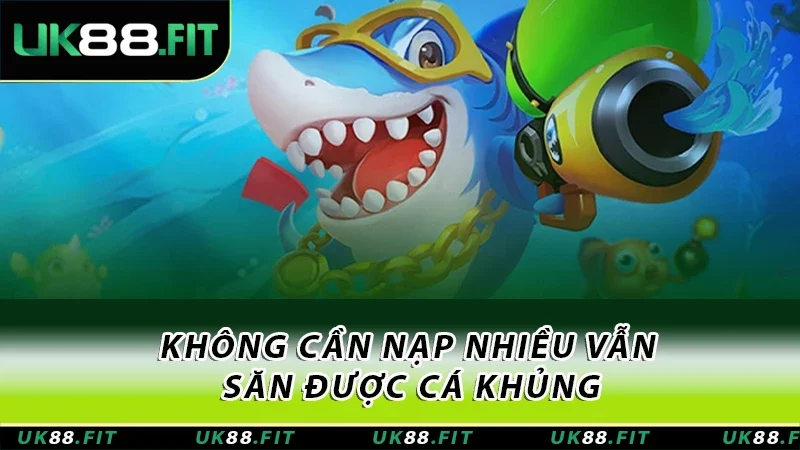 Không cần nạp nhiều vẫn săn được cá khủng