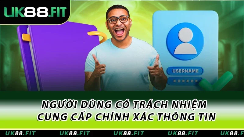 Người dùng có trách nhiệm trong việc cung cấp đầy đủ và chính xác thông tin